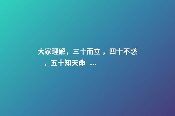 大家理解，三十而立，四十不惑，五十知天命，什么意思？ 三十而立,四十而不惑,五十而知天命什么意思-第1張-觀點-玄機派